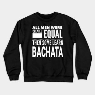 ALL MEN WERE CREATED EQUAL THEN SOME LEARN BACHATA (Dancing) Man Dancer Statement Gift Crewneck Sweatshirt